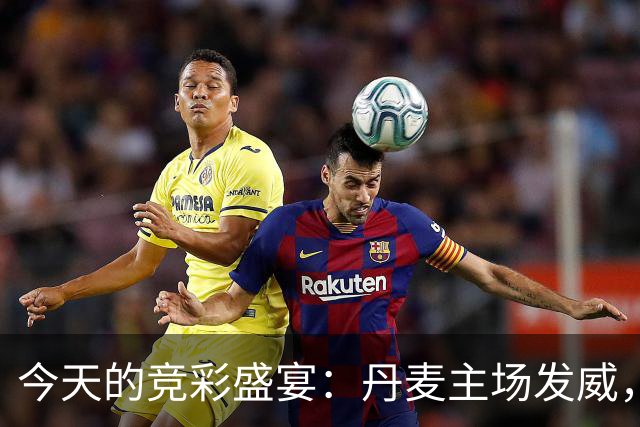 今天的竞彩盛宴：丹麦主场发威，荷兰剑指胜利！