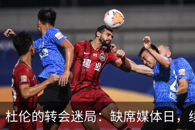 杜伦的转会迷局：缺席媒体日，续约谈判如同慢动作胶卷