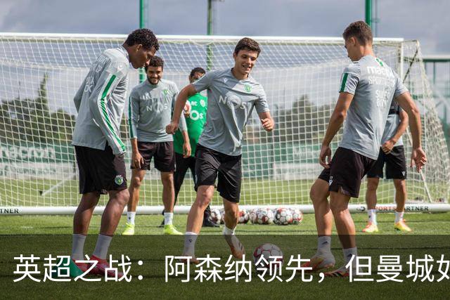 英超之战：阿森纳领先，但曼城如影随形